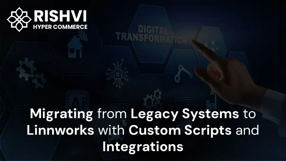 Migrating from Legacy Systems to Linnworks with Custom Scripts and Integrations